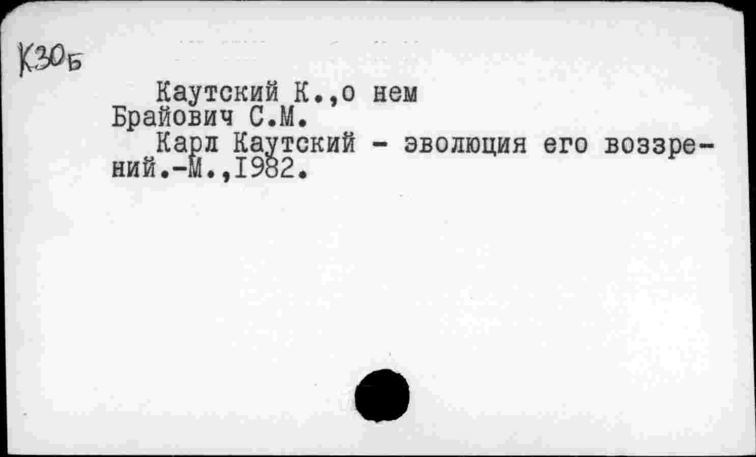 ﻿Каутский К.,о нем Брайович С.М.
Карл Каутский - эволюция его воззрений. -М.,1982.